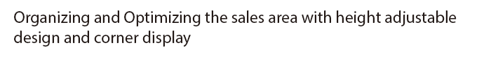 Organizing and Optimizing the sales area with height adjustable design and corner display